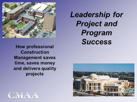 Leadership for Project and Program Success How professional Construction Management saves time, saves money and delivers quality projects.