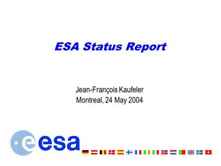 ESA Status Report Jean-François Kaufeler Montreal, 24 May 2004.