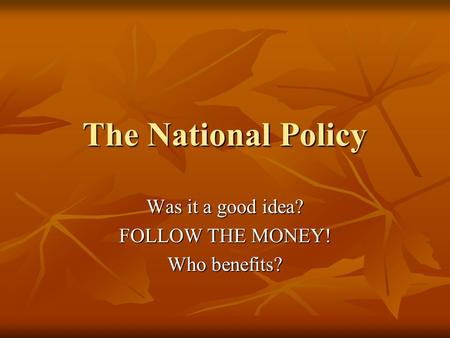 The National Policy Was it a good idea? FOLLOW THE MONEY! Who benefits?