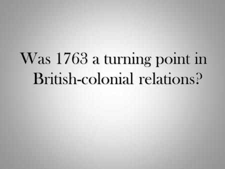 Was 1763 a turning point in British-colonial relations?