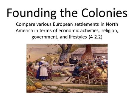 Founding the Colonies Compare various European settlements in North America in terms of economic activities, religion, government, and lifestyles (4-2.2)