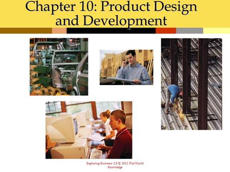 Exploring Business 2.0 © 2012 Flat World Knowledge Chapter 10: Product Design and Development.