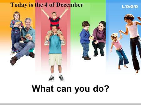L/O/G/O What can you do? Today is the 4 of December.