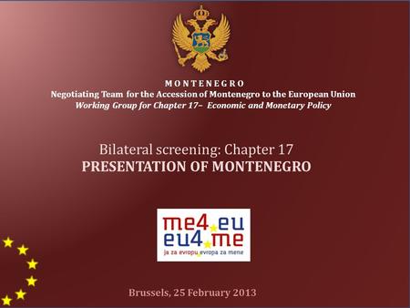 M O N T E N E G R O Negotiating Team for the Accession of Montenegro to the European Union Working Group for Chapter 17– Economic and Monetary Policy Bilateral.