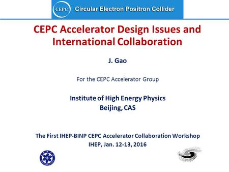 CEPC Accelerator Design Issues and International Collaboration J. Gao For the CEPC Accelerator Group Institute of High Energy Physics Beijing, CAS The.