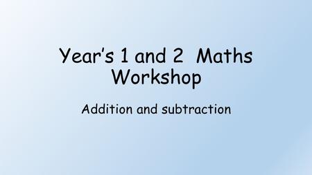 Year’s 1 and 2 Maths Workshop Addition and subtraction.