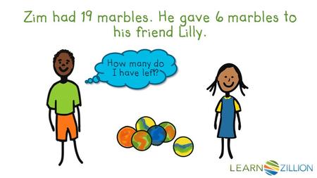 Zim had 19 marbles. He gave 6 marbles to his friend Lilly. How many do I have left?