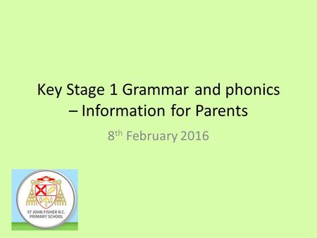 Key Stage 1 Grammar and phonics – Information for Parents 8 th February 2016.