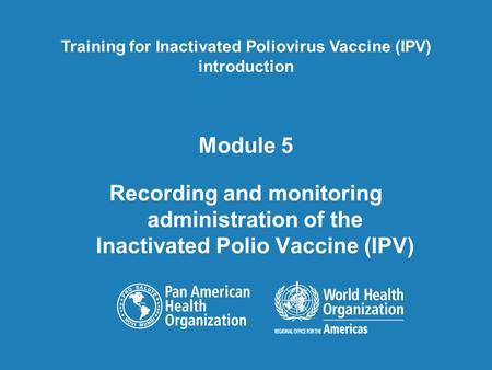 Module 5 Recording and monitoring administration of the Inactivated Polio Vaccine (IPV) Training for Inactivated Poliovirus Vaccine (IPV) introduction.