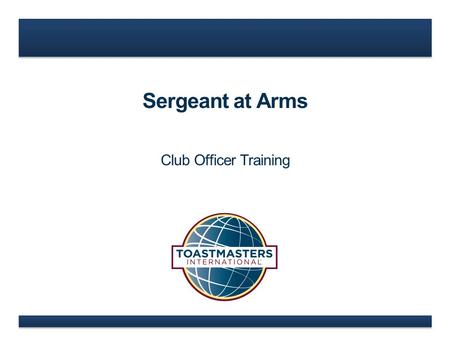 Sergeant at Arms Club Officer Training. www.toastmasters.org  Sergeant at Arms Role  Sergeant at Arms Responsibilities  Sergeant at Arms Resources.