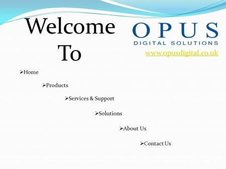 Www.opusdigital.co.uk Welcome To  Home  Products  About Us  Services & Support  Solutions  Contact Us.