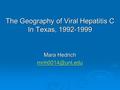 The Geography of Viral Hepatitis C In Texas, 1992-1999 Mara Hedrich