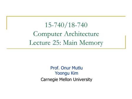 15-740/ Computer Architecture Lecture 25: Main Memory