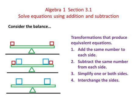Algebra 1 Section 3.1 Solve equations using addition and subtraction Consider the balance… Transformations that produce equivalent equations. 1.Add the.