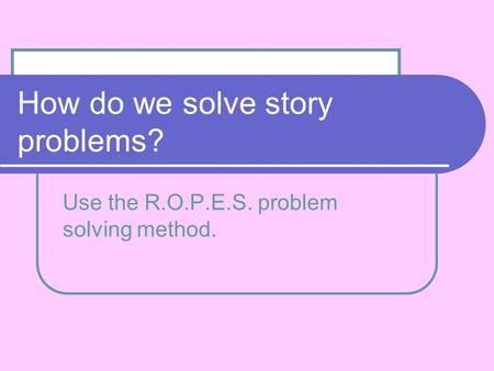 How do we solve story problems? Use the R.O.P.E.S. problem solving method.
