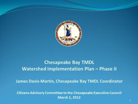 1 Chesapeake Bay TMDL Watershed Implementation Plan – Phase II James Davis-Martin, Chesapeake Bay TMDL Coordinator Citizens Advisory Committee to the Chesapeake.