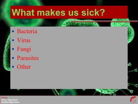 Biology Science Department Deerfield High School What makes us sick?  Bacteria  Virus  Fungi  Parasites  Other.