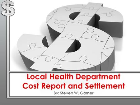 Local Health Department Cost Report and Settlement By: Steven W. Garner.