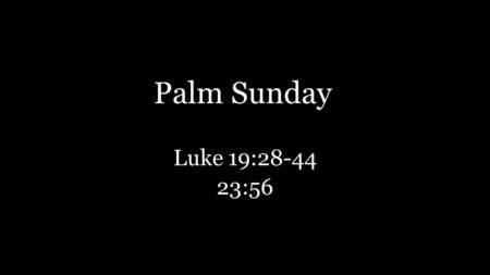 Palm Sunday Luke 19:28-44 23:56. Hebrews 12:2b “… who for the joy that was set before Him endured the cross, despising the shame, and is seated at the.