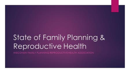 State of Family Planning & Reproductive Health WISCONSIN FAMILY PLANNING REPRODUCTIVE HEALTH ASSOCIATION.