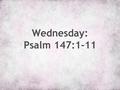 Wednesday: Psalm 147:1-11. 1 Hallelujah! How good it is to sing praises to our God! * how pleasant it is to honor the Lord with praise!