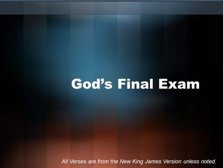 God’s Final Exam All Verses are from the New King James Version unless noted.