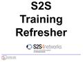 S2S Training Refresher. Training Session Overview Brief background/context (e.g. what is S2S) How to access the S2S Demo Site (for practice) and the S2S.