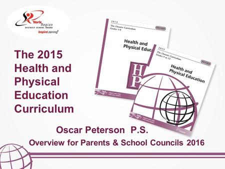The 2015 Health and Physical Education Curriculum Overview for Parents & School Councils 2016 Oscar Peterson P.S.