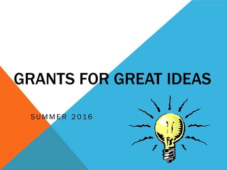 GRANTS FOR GREAT IDEAS SUMMER 2016. WORKSHOP OBJECTIVES To provide a format for writing both Grant Express and GFGI proposals. To offer insights for creating.