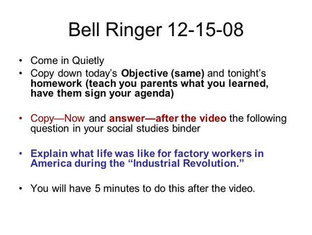 Bell Ringer 12-15-08 Come in Quietly Copy down today’s Objective (same) and tonight’s homework (teach you parents what you learned, have them sign your.