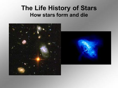 The Life History of Stars How stars form and die.