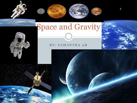 BY: SAMANTHA 9B Space and Gravity. Definitions Gravity- the force that attracts a body towards the centre of the earth, or towards any other physical.