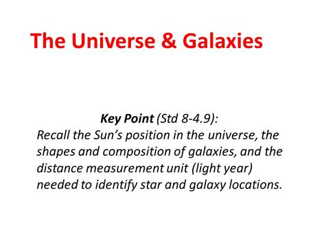 The Universe & Galaxies Key Point (Std 8-4.9): Recall the Sun’s position in the universe, the shapes and composition of galaxies, and the distance measurement.