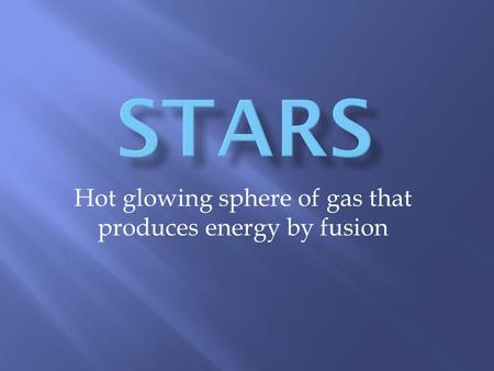 Hot glowing sphere of gas that produces energy by fusion.