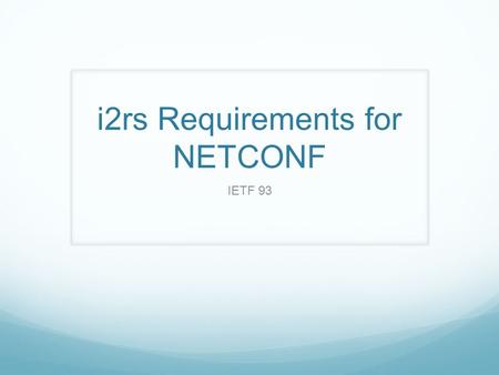 I2rs Requirements for NETCONF IETF 93. Requirement Documents https://tools.ietf.org/html/draft-ietf-i2rs-ephemeral-state- 00 https://tools.ietf.org/html/draft-ietf-i2rs-ephemeral-state-