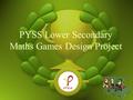 PYSS Lower Secondary Maths Games Design Project. What are Maths Games? Interactive games to pique student’s interest in mathematics An alternative approach.