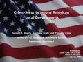 Cyber-Security among American Local Governments Donald F. Norris, Anupam Joshi and Timothy Finin University of Maryland, Baltimore County Baltimore, Maryland.