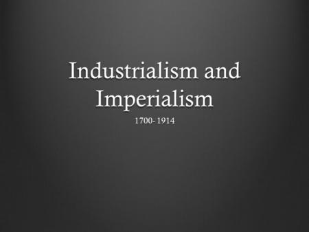 Industrialism and Imperialism 1700- 1914. Industrialization The process of developing industries that use machines to produce goods Revolutionizes a country’s.