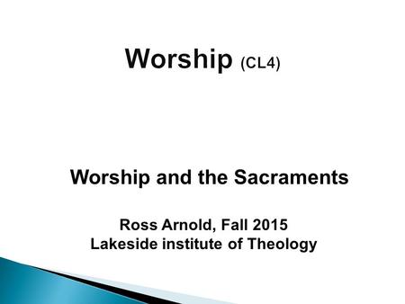 Ross Arnold, Fall 2015 Lakeside institute of Theology Worship and the Sacraments.