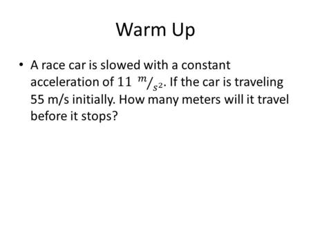 Warm Up. Warm Up – Another way A race car is slowed with a constant acceleration. The car is traveling 55 m/s initially and travels _______ meters before.