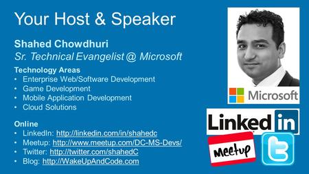 Your Host & Speaker Shahed Chowdhuri Sr. Technical Microsoft Technology Areas Enterprise Web/Software Development Game Development Mobile.