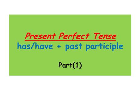 Present Perfect Tense has/have + past participle Part(1)