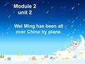 Module 2 unit 2 Wei Ming has been all over China by plane.