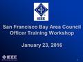San Francisco Bay Area Council Officer Training Workshop January 23, 2016 1.