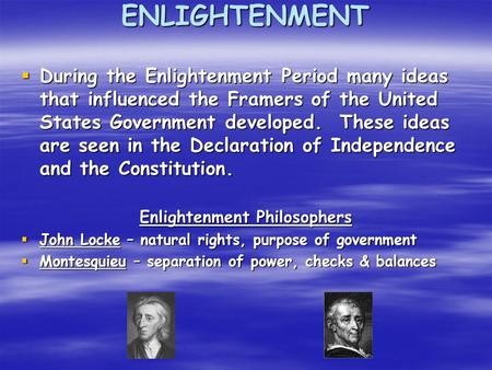 ENLIGHTENMENT  During the Enlightenment Period many ideas that influenced the Framers of the United States Government developed. These ideas are seen.