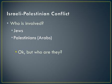 Who is involved? Jews Palestinians (Arabs) Ok, but who are they?