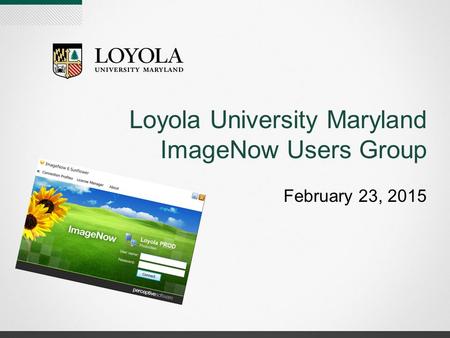 Loyola University Maryland ImageNow Users Group February 23, 2015.