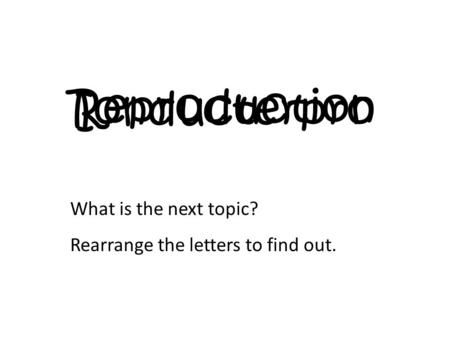 Ionducterpro What is the next topic? Rearrange the letters to find out. Reproduction.