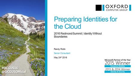 Preparing Identities for the Cloud Randy Robb 2016 Redmond Summit | Identity Without Boundaries May 24 th 2016 Senior Consultant