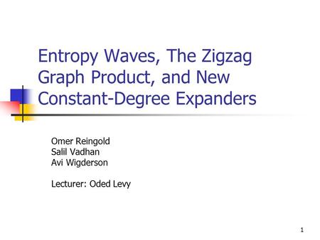1 Entropy Waves, The Zigzag Graph Product, and New Constant-Degree Expanders Omer Reingold Salil Vadhan Avi Wigderson Lecturer: Oded Levy.